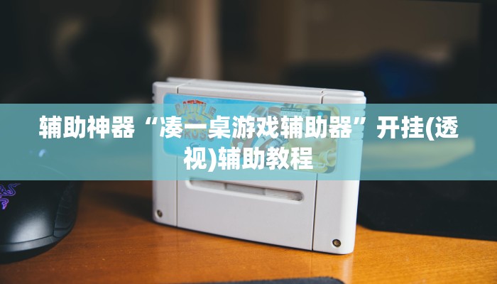 辅助神器“凑一桌游戏辅助器”开挂(透视)辅助教程 辅助神器“凑一桌游戏辅助器”开挂(透视)辅助教程