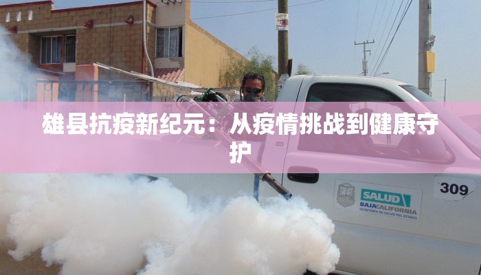 雄县抗疫新纪元:从疫情挑战到健康守护 雄县抗疫新纪元:从疫情挑战到健康守护