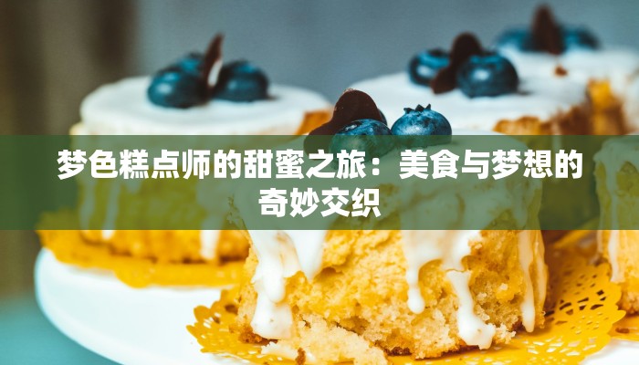 梦色糕点师的甜蜜之旅：美食与梦想的奇妙交织