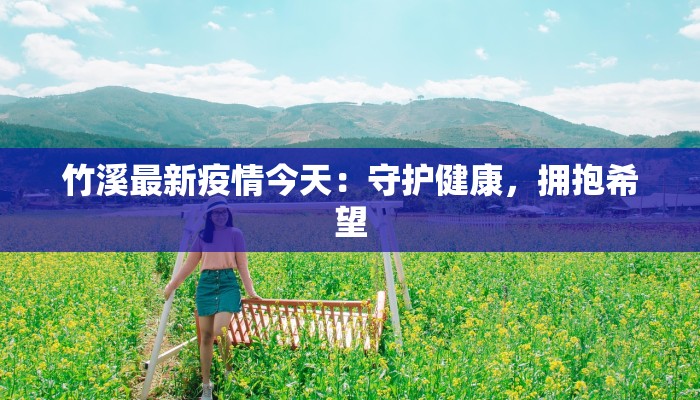 竹溪最新疫情今天:守护健康,拥抱希望 竹溪最新疫情今天:守护健康,拥抱希望
