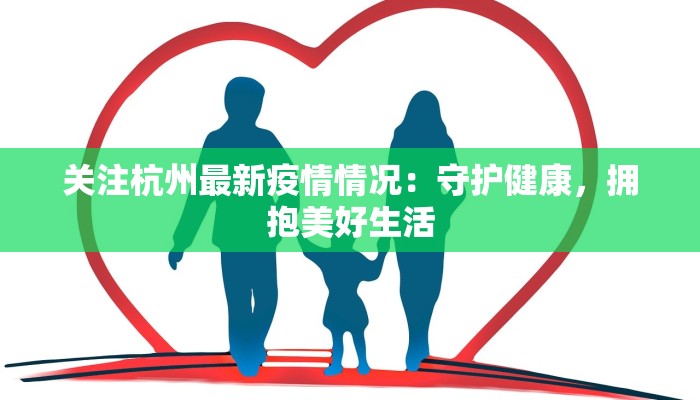 关注杭州最新疫情情况:守护健康,拥抱美好生活 关注杭州最新疫情情况:守护健康,拥抱美好生活