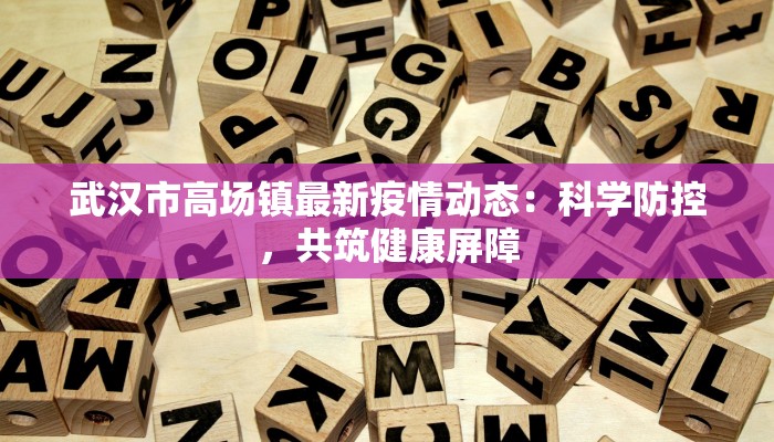武汉市高场镇最新疫情动态:科学防控,共筑健康屏障 武汉市高场镇最新疫情动态:科学防控,共筑健康屏障