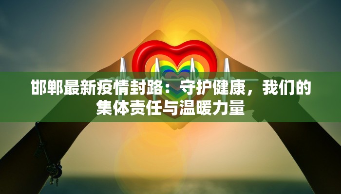 邯郸最新疫情封路:守护健康,我们的集体责任与温暖力量 邯郸最新疫情封路:守护健康,我们的集体责任与温暖力量