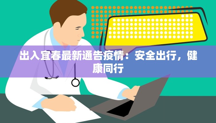 出入宜春最新通告疫情:安全出行,健康同行 出入宜春最新通告疫情:安全出行,健康同行