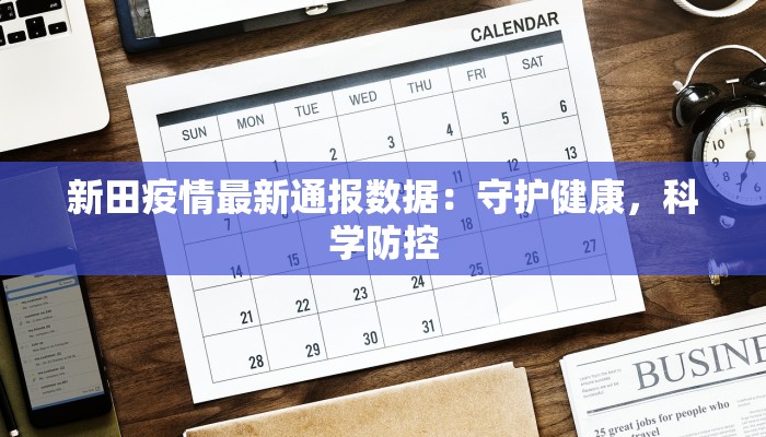 新田疫情最新通报数据:守护健康,科学防控 新田疫情最新通报数据:守护健康,科学防控