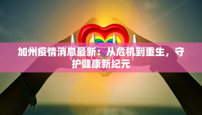 加州疫情消息最新:从危机到重生,守护健康新纪元 加州疫情消息最新:从危机到重生,守护健康新纪元