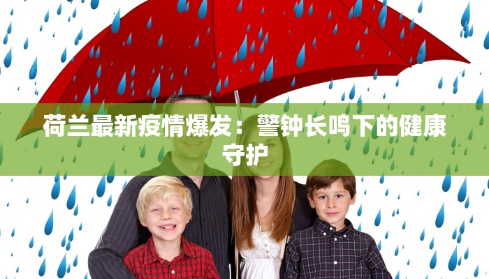 荷兰最新疫情爆发:警钟长鸣下的健康守护 荷兰最新疫情爆发:警钟长鸣下的健康守护