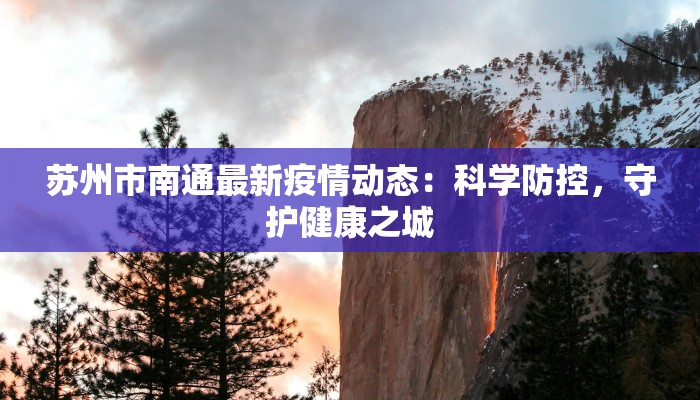 苏州市南通最新疫情动态:科学防控,守护健康之城 苏州市南通最新疫情动态:科学防控,守护健康之城