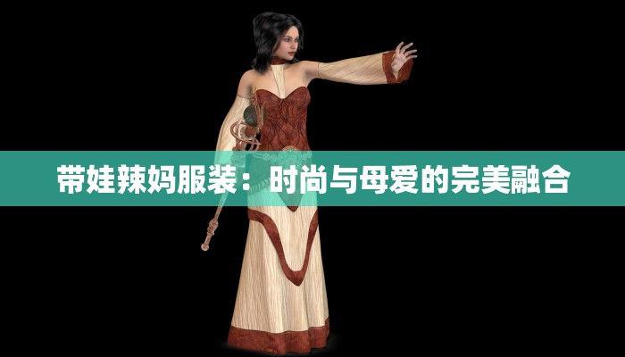 带娃辣妈服装:时尚与母爱的完美融合 带娃辣妈服装:时尚与母爱的完美融合