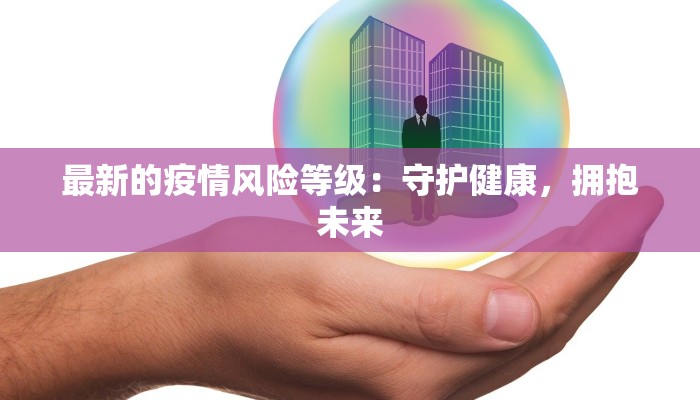 最新的疫情风险等级：守护健康，拥抱未来