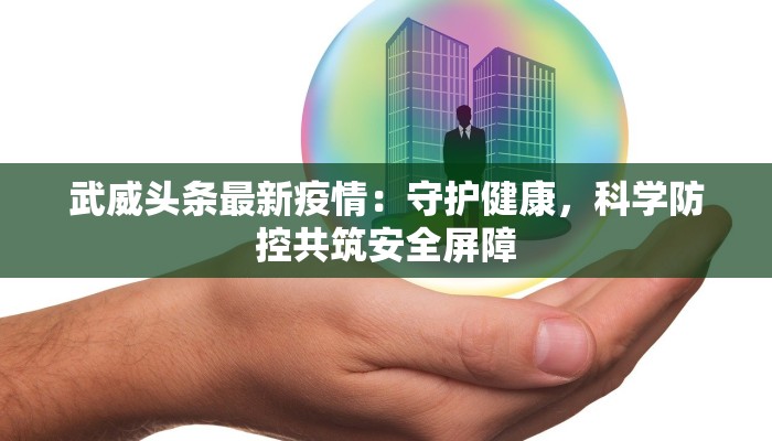 武威头条最新疫情:守护健康,科学防控共筑安全屏障 武威头条最新疫情:守护健康,科学防控共筑安全屏障