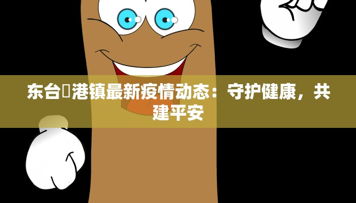 东台弶港镇最新疫情动态：守护健康，共建平安