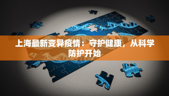 上海最新变异疫情:守护健康,从科学防护开始 上海最新变异疫情:守护健康,从科学防护开始