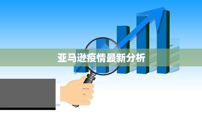 亚马逊疫情最新分析 亚马逊疫情最新分析