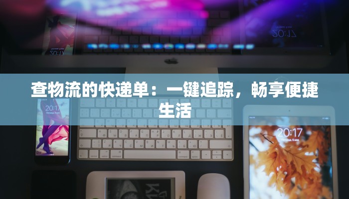 查物流的快递单:一键追踪,畅享便捷生活 查物流的快递单:一键追踪,畅享便捷生活