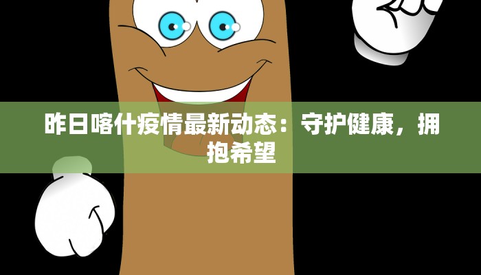 昨日喀什疫情最新动态：守护健康，拥抱希望