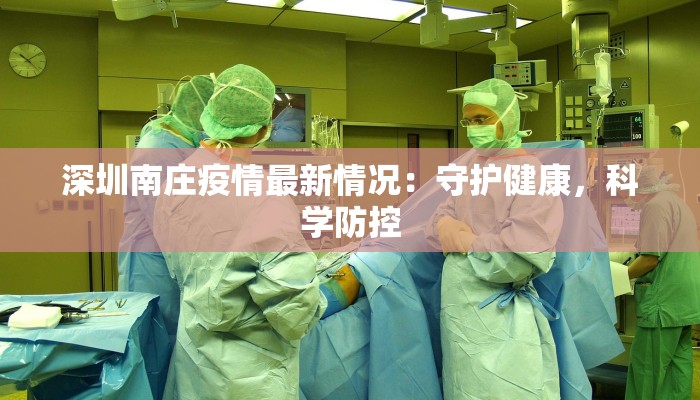 深圳南庄疫情最新情况:守护健康,科学防控 深圳南庄疫情最新情况:守护健康,科学防控