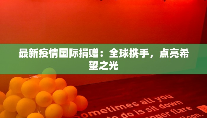 最新疫情国际捐赠:全球携手,点亮希望之光 最新疫情国际捐赠:全球携手,点亮希望之光
