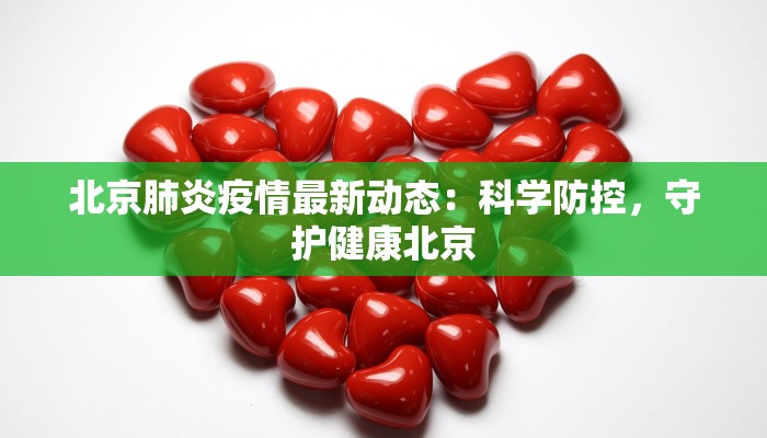 北京肺炎疫情最新动态:科学防控,守护健康北京 北京肺炎疫情最新动态:科学防控,守护健康北京