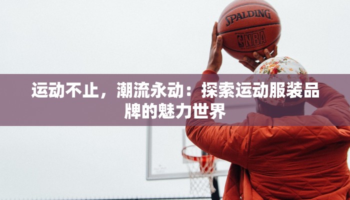 运动不止,潮流永动:探索运动服装品牌的魅力世界 运动不止,潮流永动:探索运动服装品牌的魅力世界