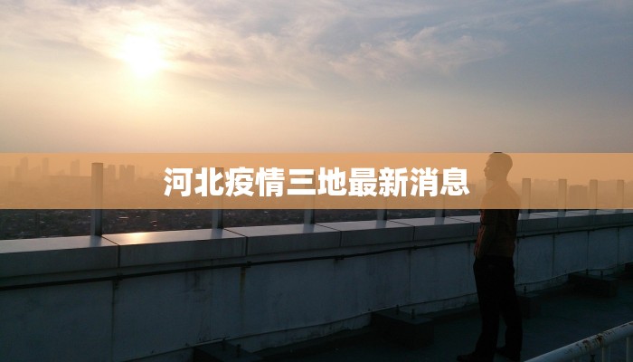 河北疫情三地最新消息 河北疫情三地最新消息