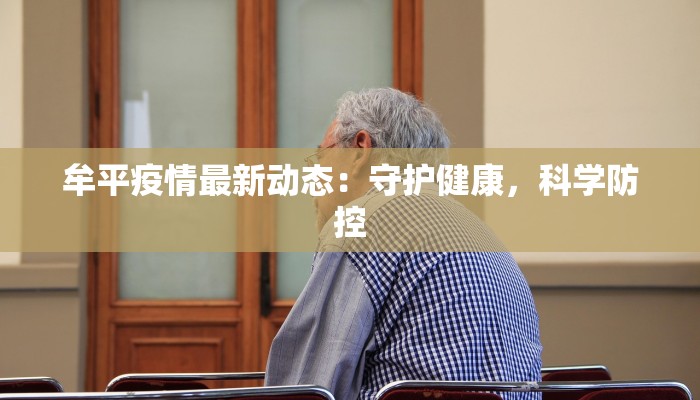 牟平疫情最新动态:守护健康,科学防控 牟平疫情最新动态:守护健康,科学防控