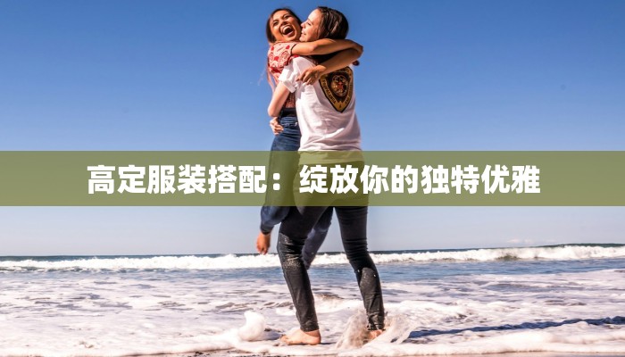 高定服装搭配：绽放你的独特优雅