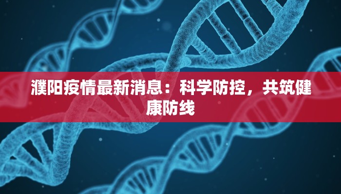 濮阳疫情最新消息:科学防控,共筑健康防线 濮阳疫情最新消息:科学防控,共筑健康防线