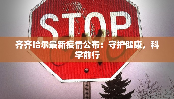 齐齐哈尔最新疫情公布:守护健康,科学前行 齐齐哈尔最新疫情公布:守护健康,科学前行
