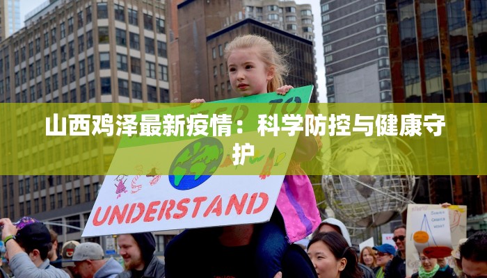 山西鸡泽最新疫情:科学防控与健康守护 山西鸡泽最新疫情:科学防控与健康守护