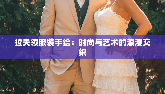 拉夫领服装手绘:时尚与艺术的浪漫交织 拉夫领服装手绘:时尚与艺术的浪漫交织