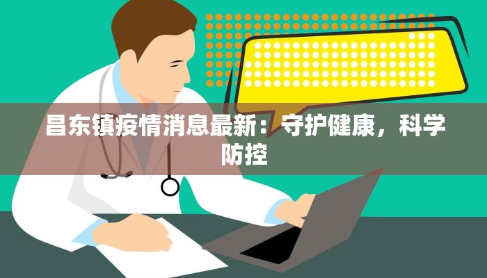 昌东镇疫情消息最新：守护健康，科学防控