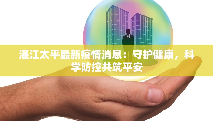 湛江太平最新疫情消息：守护健康，科学防控共筑平安