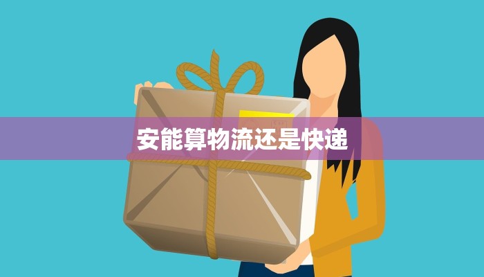 安能算物流还是快递 安能算物流还是快递