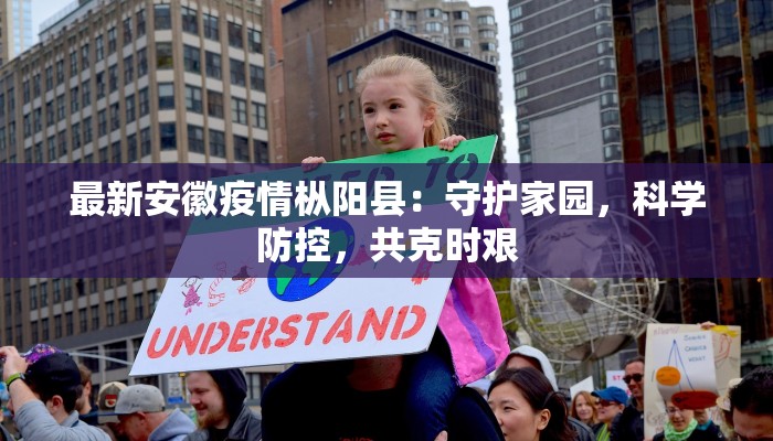 最新安徽疫情枞阳县:守护家园,科学防控,共克时艰 最新安徽疫情枞阳县:守护家园,科学防控,共克时艰