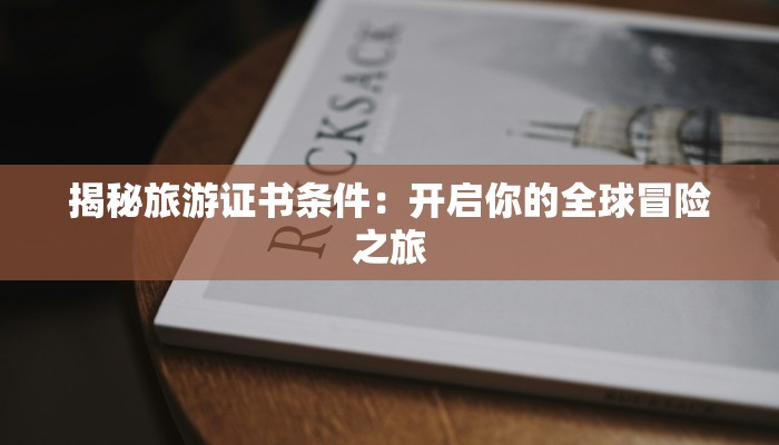 揭秘旅游证书条件:开启你的全球冒险之旅 揭秘旅游证书条件:开启你的全球冒险之旅