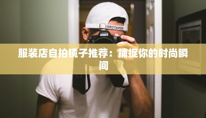 服装店自拍镜子推荐：捕捉你的时尚瞬间