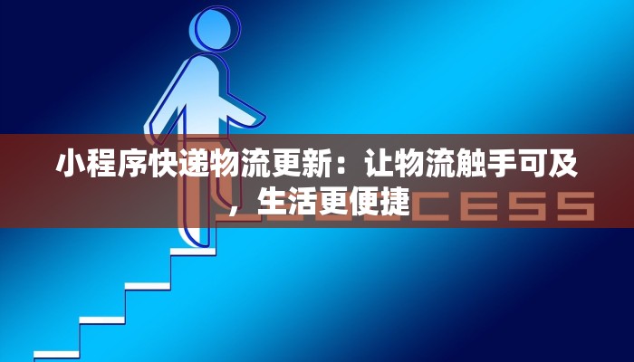 小程序快递物流更新:让物流触手可及,生活更便捷 小程序快递物流更新:让物流触手可及,生活更便捷