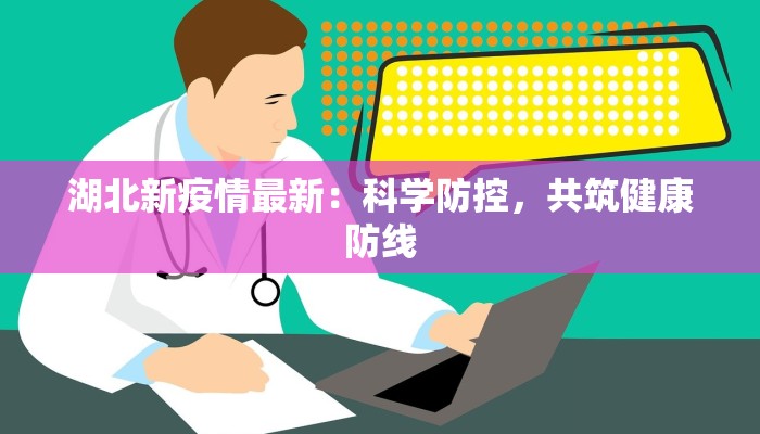 湖北新疫情最新:科学防控,共筑健康防线 湖北新疫情最新:科学防控,共筑健康防线