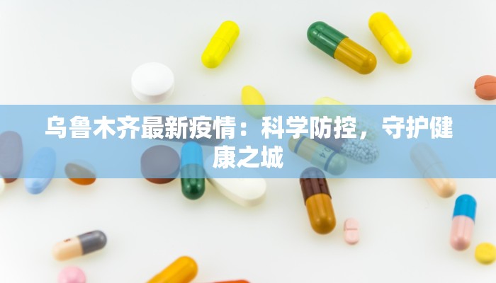 乌鲁木齐最新疫情：科学防控，守护健康之城