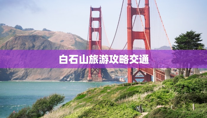 白石山旅游攻略交通 白石山旅游攻略交通