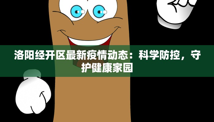 洛阳经开区最新疫情动态:科学防控,守护健康家园 洛阳经开区最新疫情动态:科学防控,守护健康家园