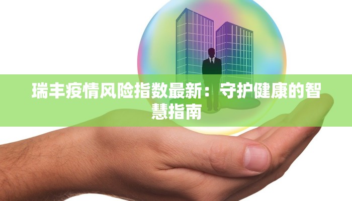 瑞丰疫情风险指数最新:守护健康的智慧指南 瑞丰疫情风险指数最新:守护健康的智慧指南