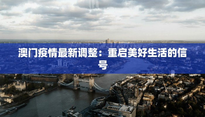 澳门疫情最新调整:重启美好生活的信号 澳门疫情最新调整:重启美好生活的信号