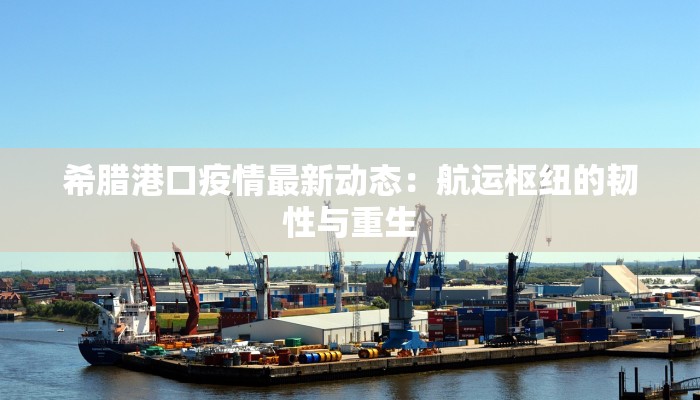希腊港口疫情最新动态:航运枢纽的韧性与重生 希腊港口疫情最新动态:航运枢纽的韧性与重生
