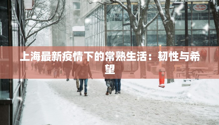 上海最新疫情下的常熟生活:韧性与希望 上海最新疫情下的常熟生活:韧性与希望