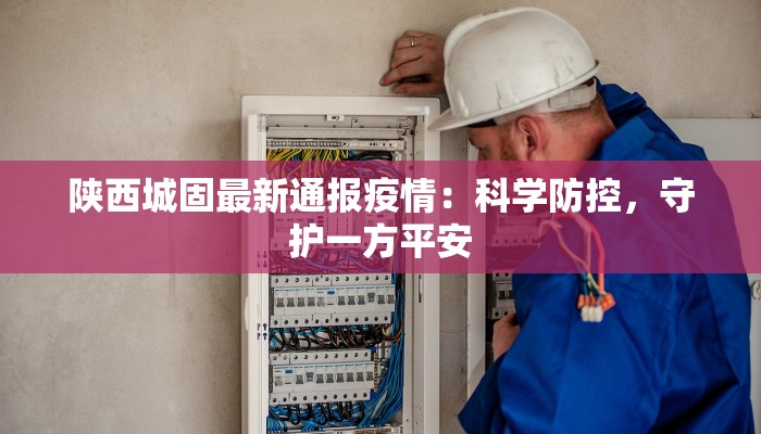 昨天西安疫情最新情况:守护家园,科学防控共克时艰 昨天西安疫情最新情况:守护家园,科学防控共克时艰