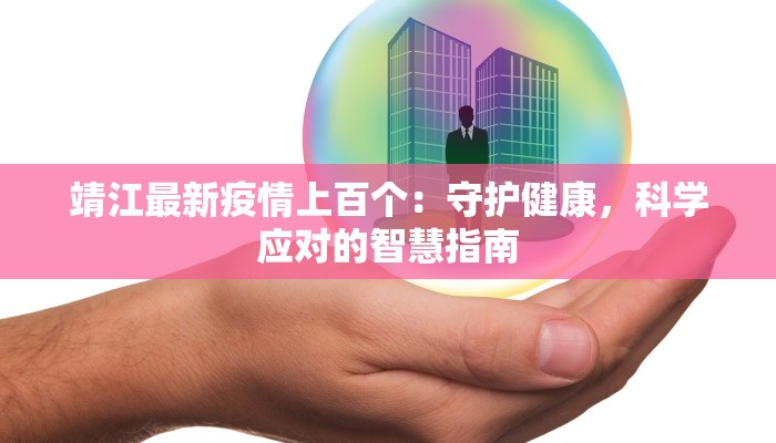 靖江最新疫情上百个:守护健康,科学应对的智慧指南 靖江最新疫情上百个:守护健康,科学应对的智慧指南