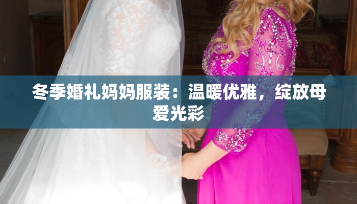 冬季婚礼妈妈服装：温暖优雅，绽放母爱光彩