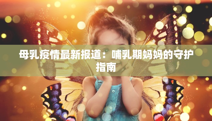 母乳疫情最新报道：哺乳期妈妈的守护指南